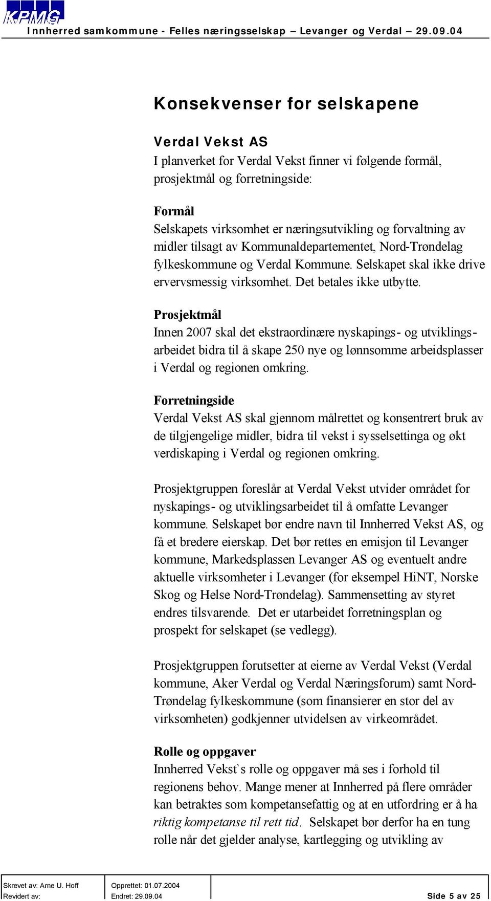 Prosjektmål Innen 2007 skal det ekstraordinære nyskapings- og utviklingsarbeidet bidra til å skape 250 nye og lønnsomme arbeidsplasser i Verdal og regionen omkring.