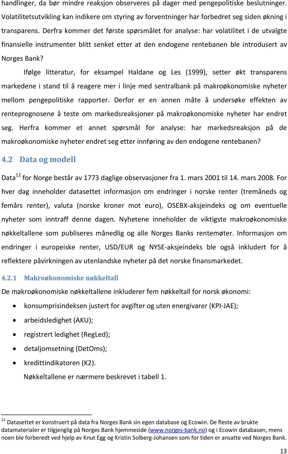 Ifølge litteratur, for eksampel Haldane og Les (1999), setter økt transparens markedene i stand til å reagere mer i linje med sentralbank på makroøkonomiske nyheter mellom pengepolitiske rapporter.