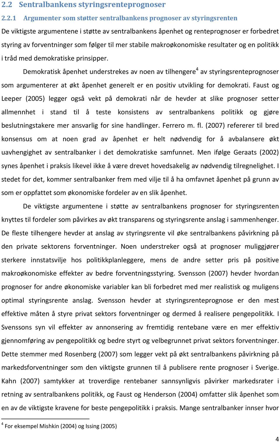 Demokratisk åpenhet understrekes av noen av tilhengere 4 av styringsrenteprognoser som argumenterer at økt åpenhet generelt er en positiv utvikling for demokrati.