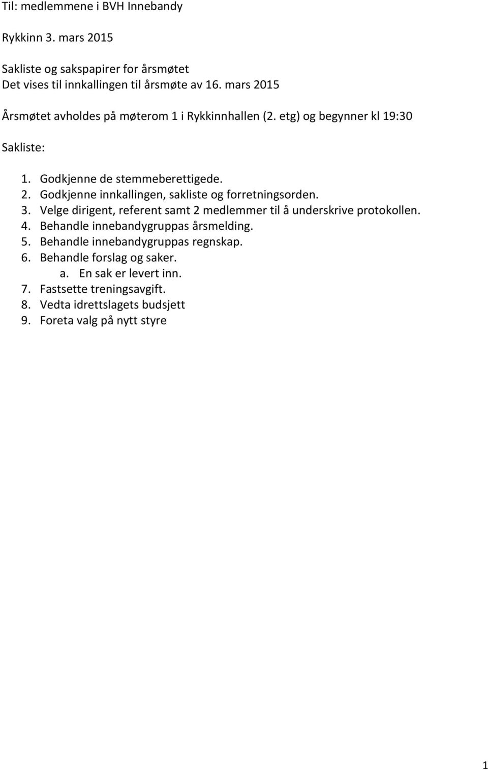 3. Velge dirigent, referent samt 2 medlemmer til å underskrive protokollen. 4. Behandle innebandygruppas årsmelding. 5. Behandle innebandygruppas regnskap.