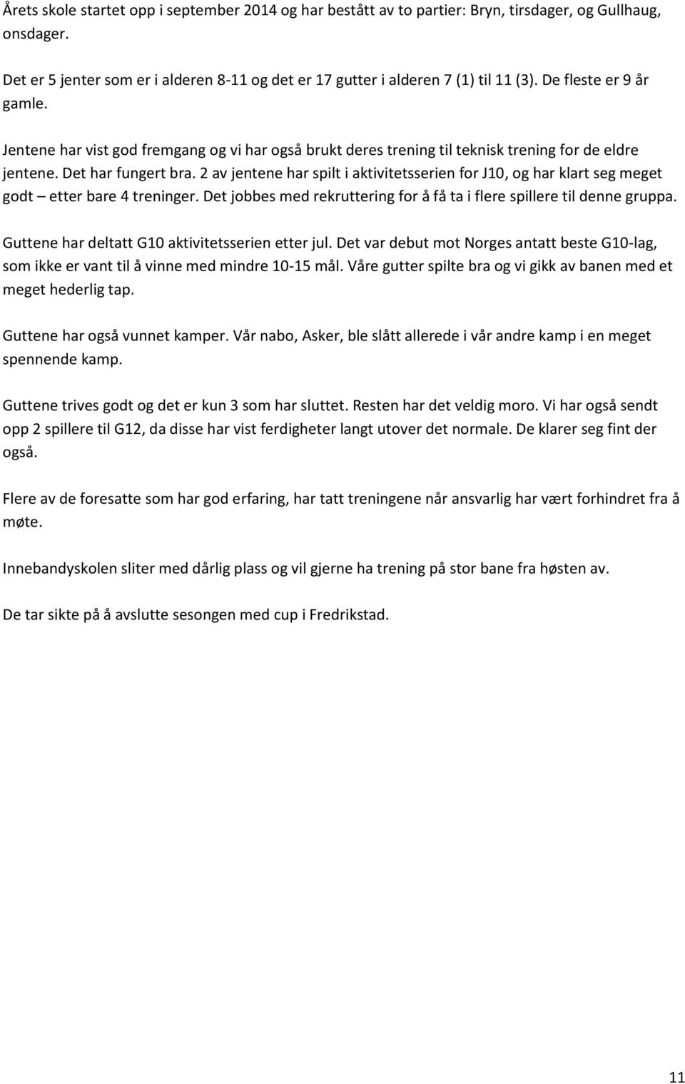 2 av jentene har spilt i aktivitetsserien for J10, og har klart seg meget godt etter bare 4 treninger. Det jobbes med rekruttering for å få ta i flere spillere til denne gruppa.