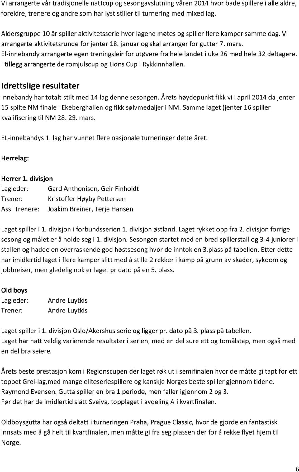 El-innebandy arrangerte egen treningsleir for utøvere fra hele landet i uke 26 med hele 32 deltagere. I tillegg arrangerte de romjulscup og Lions Cup i Rykkinnhallen.