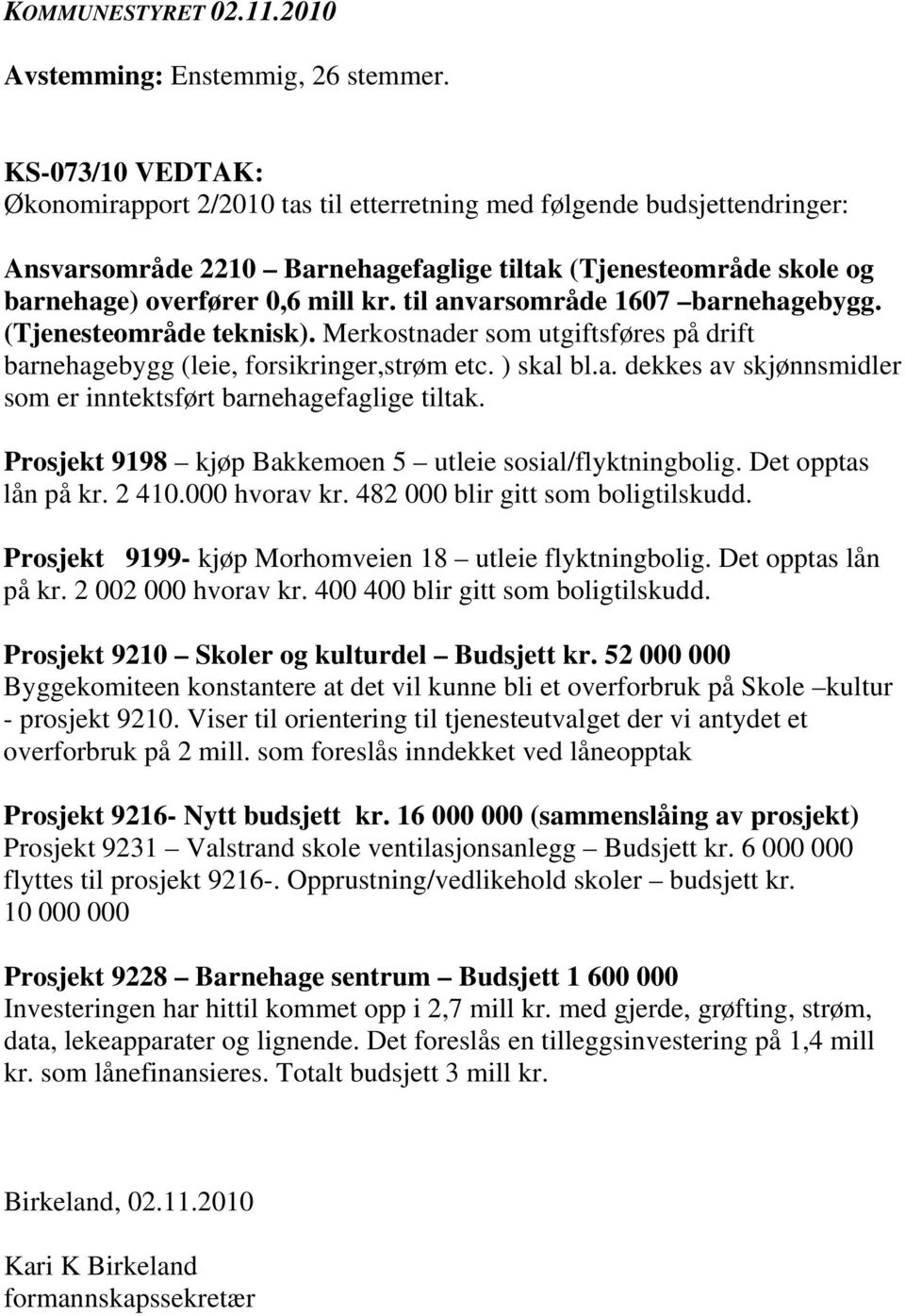 til anvarsområde 1607 barnehagebygg. (Tjenesteområde teknisk). Merkostnader som utgiftsføres på drift barnehagebygg (leie, forsikringer,strøm etc. ) skal bl.a. dekkes av skjønnsmidler som er inntektsført barnehagefaglige tiltak.