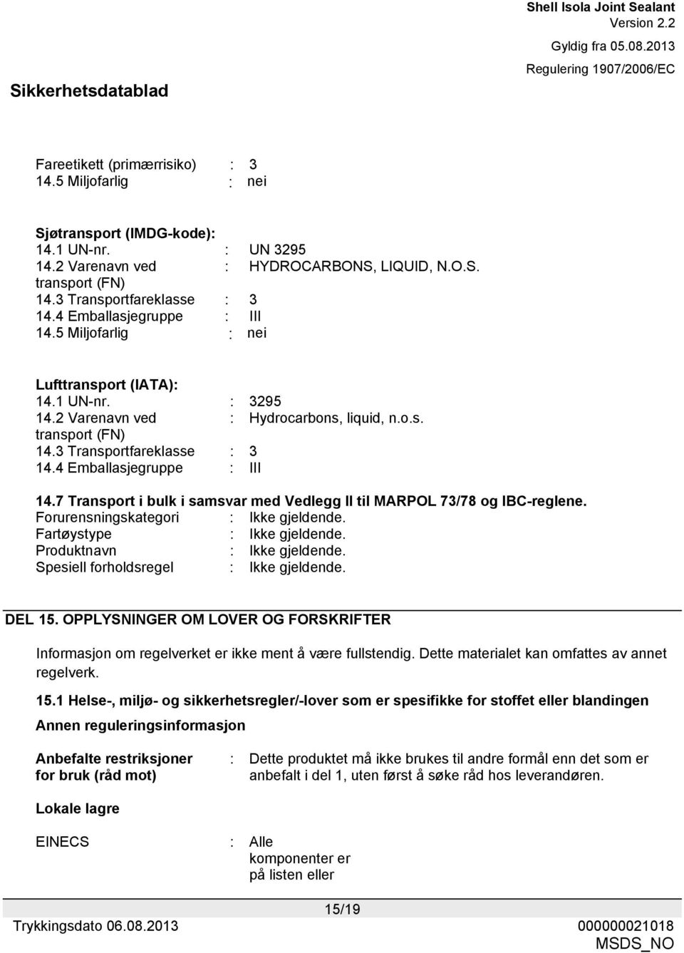 4 Emballasjegruppe : III 14.7 Transport i bulk i samsvar med Vedlegg II til MARPOL 73/78 og IBC-reglene. Forurensningskategori : Ikke gjeldende. Fartøystype : Ikke gjeldende.