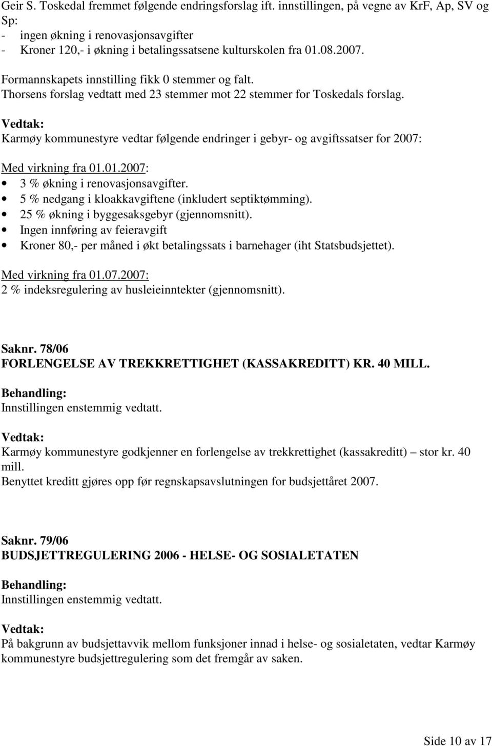 Formannskapets innstilling fikk 0 stemmer og falt. Thorsens forslag vedtatt med 23 stemmer mot 22 stemmer for Toskedals forslag.