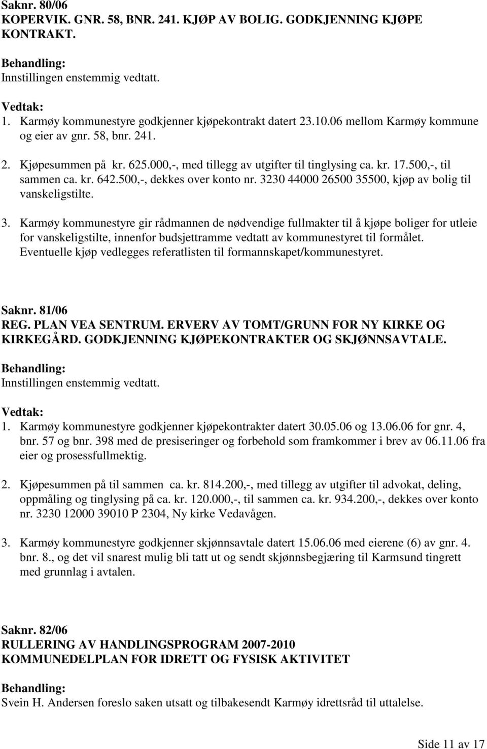 30 44000 26500 35500, kjøp av bolig til vanskeligstilte. 3. Karmøy kommunestyre gir rådmannen de nødvendige fullmakter til å kjøpe boliger for utleie for vanskeligstilte, innenfor budsjettramme vedtatt av kommunestyret til formålet.