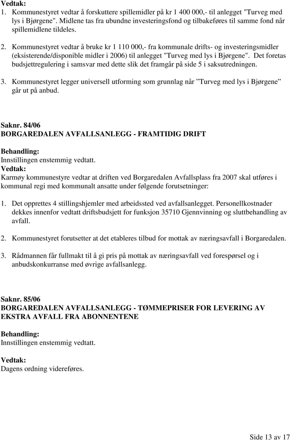 Kommunestyret vedtar å bruke kr 1 110 000,- fra kommunale drifts- og investeringsmidler (eksisterende/disponible midler i 2006) til anlegget "Turveg med lys i Bjørgene".