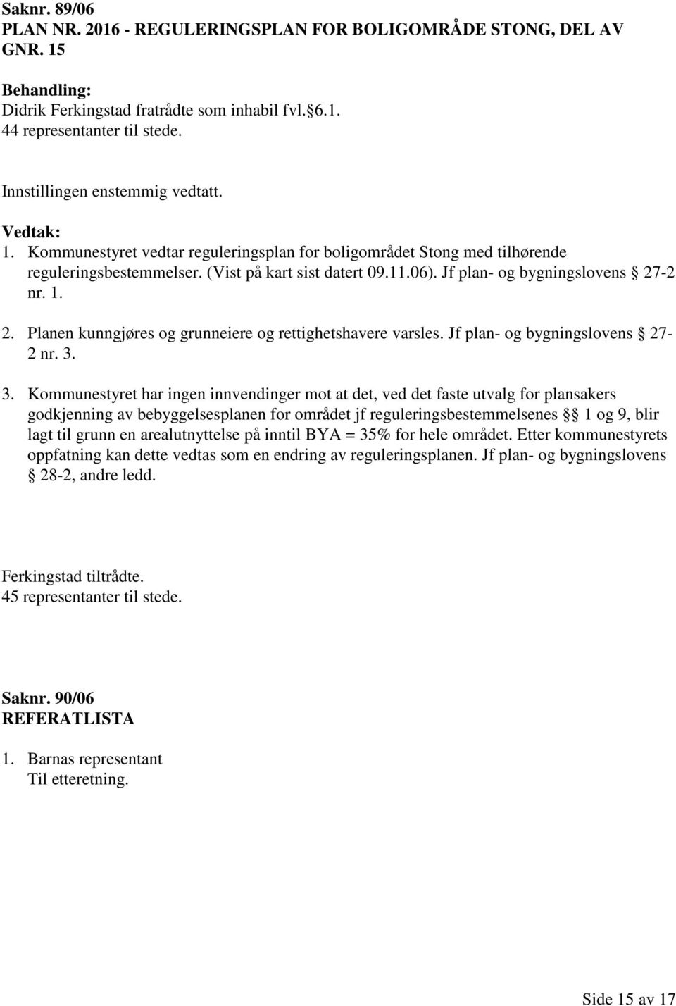 3. Kommunestyret har ingen innvendinger mot at det, ved det faste utvalg for plansakers godkjenning av bebyggelsesplanen for området jf reguleringsbestemmelsenes 1 og 9, blir lagt til grunn en