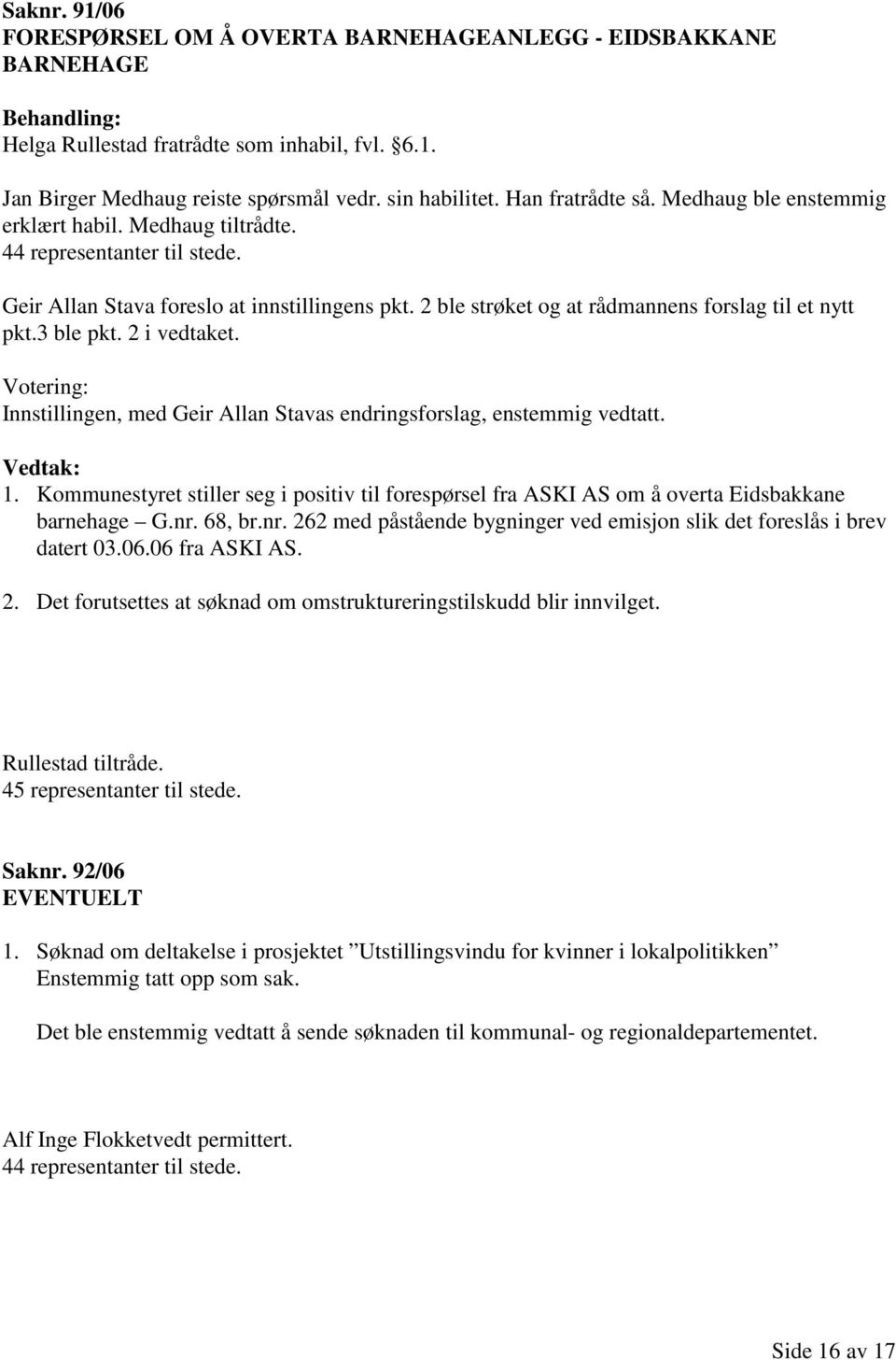 2 i vedtaket. Votering: Innstillingen, med Geir Allan Stavas endringsforslag, enstemmig vedtatt. 1. Kommunestyret stiller seg i positiv til forespørsel fra ASKI AS om å overta Eidsbakkane barnehage G.