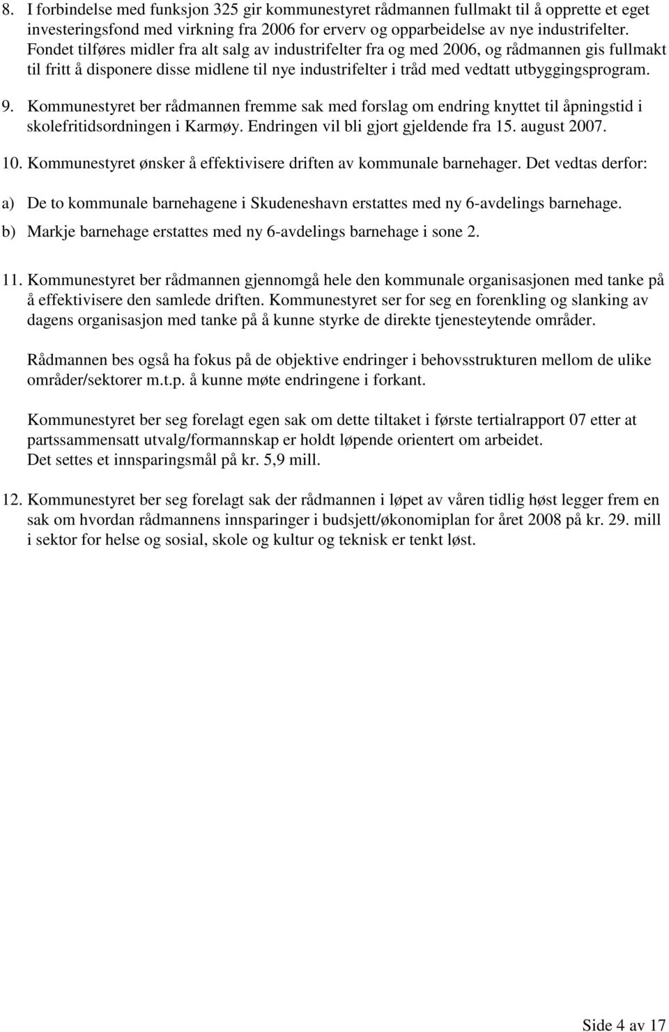 Kommunestyret ber rådmannen fremme sak med forslag om endring knyttet til åpningstid i skolefritidsordningen i Karmøy. en vil bli gjort gjeldende fra 15. august 2007. 10.