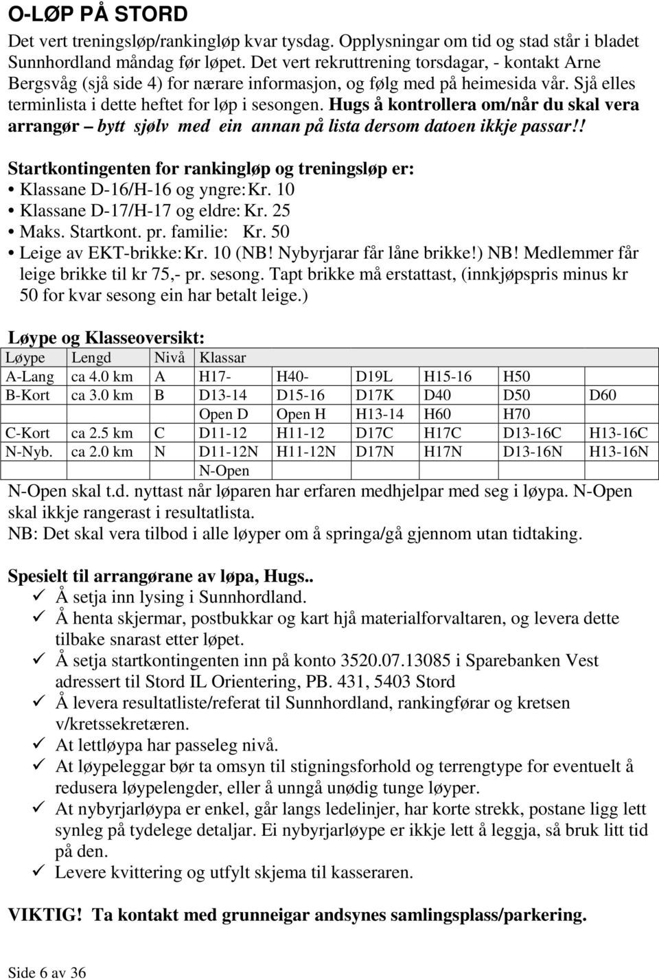 Hugs å kontrollera om/når du skal vera arrangør bytt sjølv med ein annan på lista dersom datoen ikkje passar!! Startkontingenten for rankingløp og treningsløp er: Klassane D-16/H-16 og yngre: Kr.