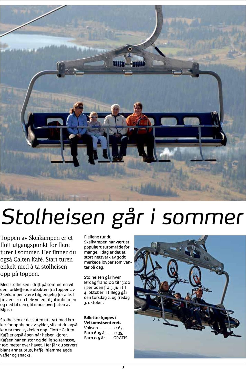 I finvær ser du hele veien til Jotunheimen og ned til den glitrende overflaten av Mjøsa. Stolheisen er dessuten utstyrt med kroker for oppheng av sykler, slik at du også kan ta med sykkelen opp.