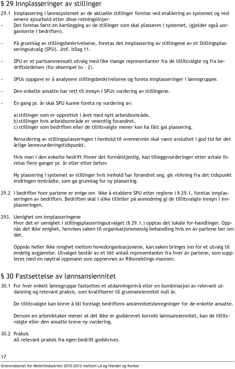 som skal plasseres i systemet, (gjelder også uorganiserte i bedriften). - På grunnlag av stillingsbeskrivelsene, foretas det innplassering av stillingene av et Stillingsplasseringsutvalg (SPU). Jmf.