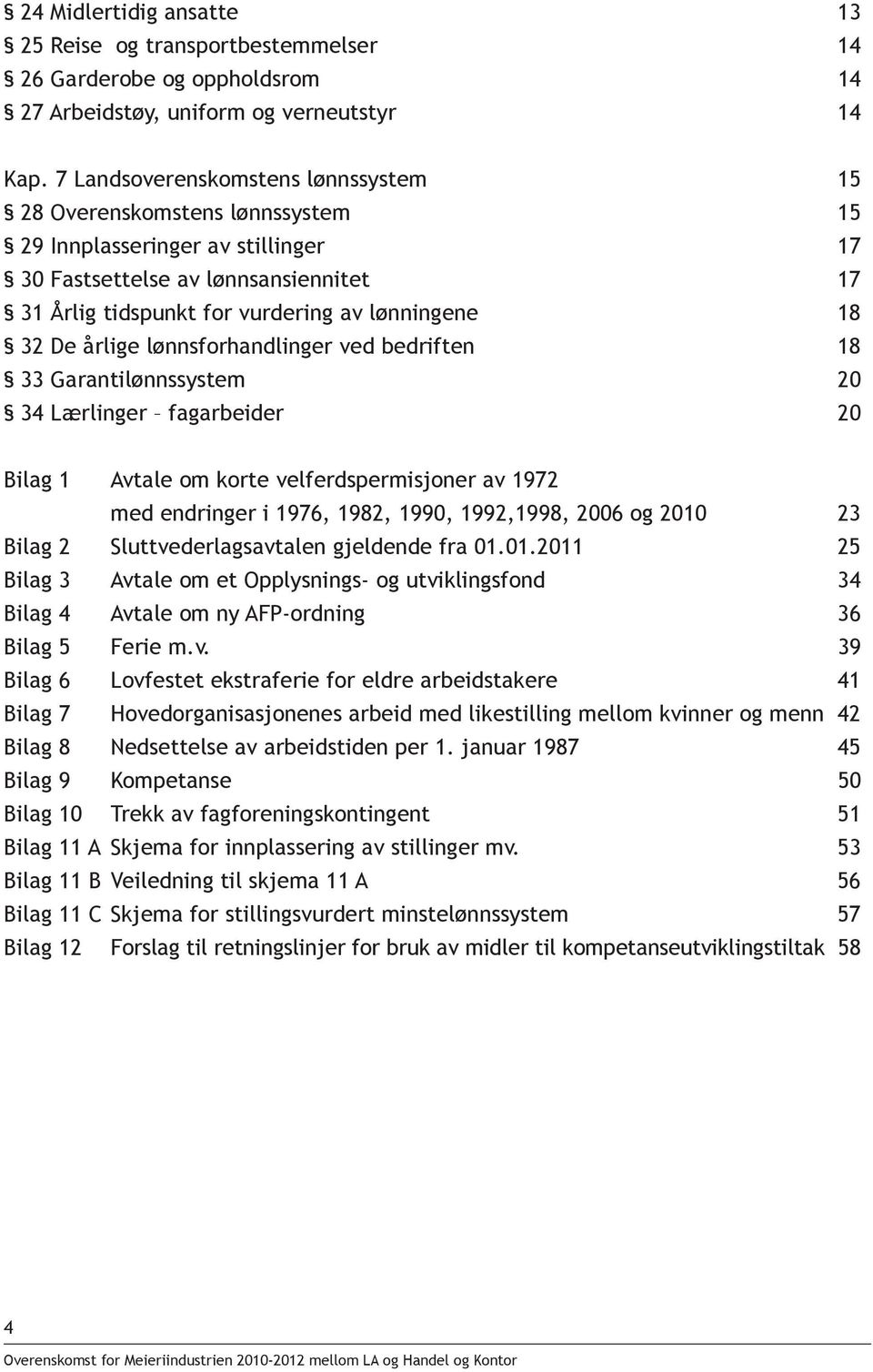 De årlige lønnsforhandlinger ved bedriften 18 33 Garantilønnssystem 20 34 Lærlinger fagarbeider 20 Bilag 1 Avtale om korte velferdspermisjoner av 1972 med endringer i 1976, 1982, 1990, 1992,1998,