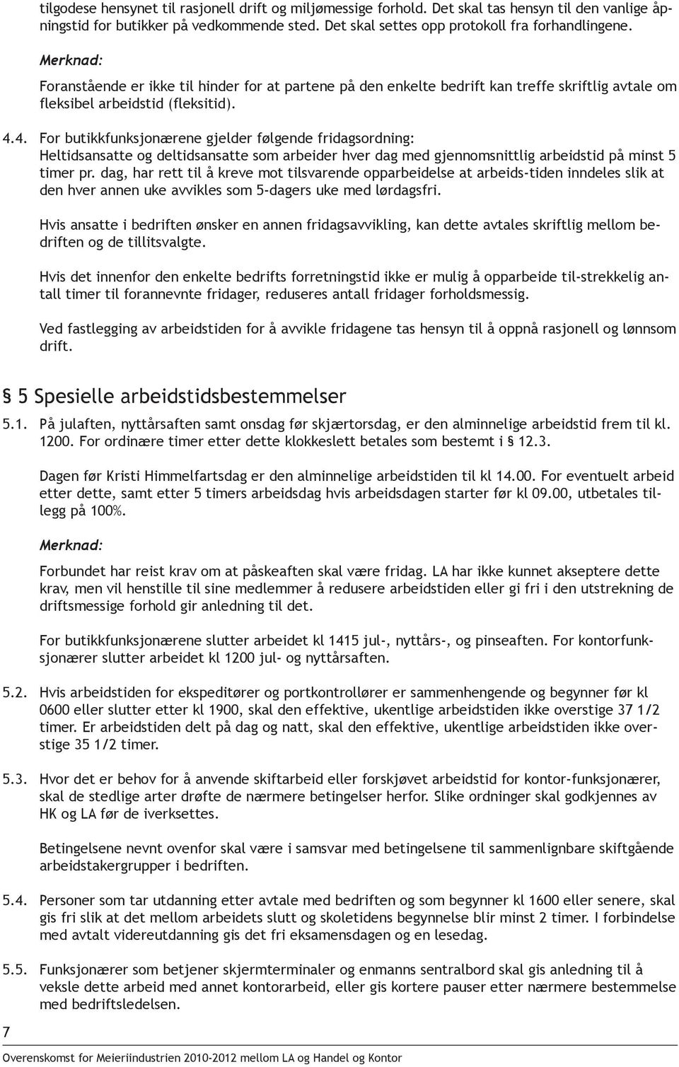 4. For butikkfunksjonærene gjelder følgende fridagsordning: Heltidsansatte og deltidsansatte som arbeider hver dag med gjennomsnittlig arbeidstid på minst 5 timer pr.