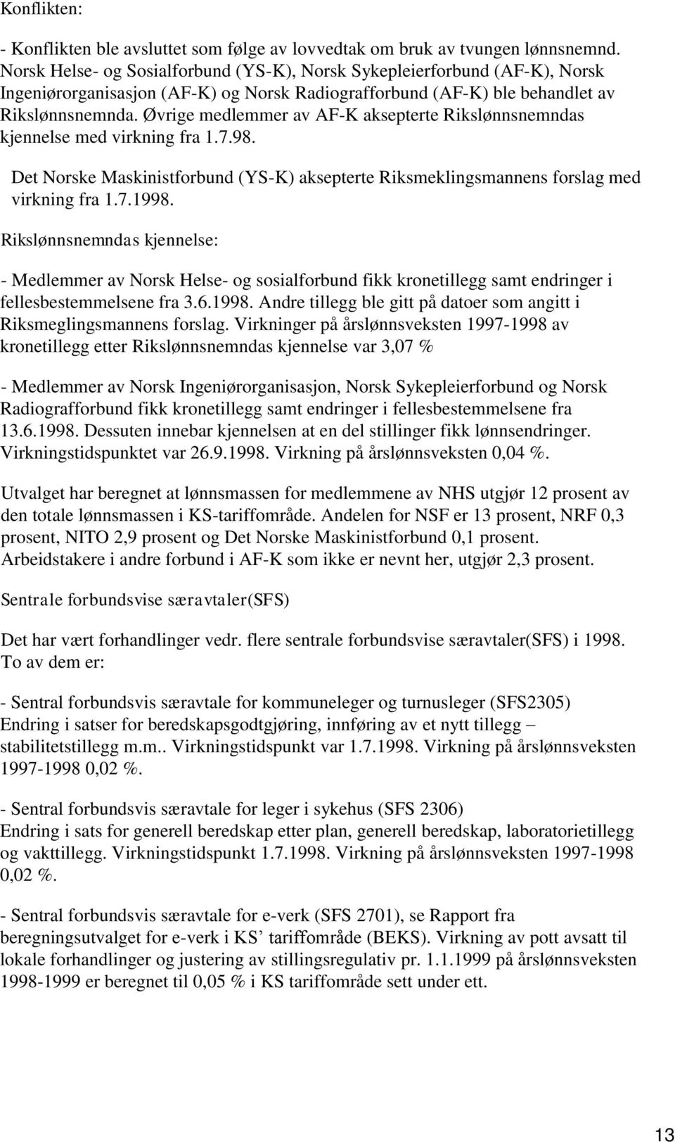 Øvrige medlemmer av AF-K aksepterte Rikslønnsnemndas kjennelse med virkning fra..98. Det Norske Maskinistforbund (YS-K) aksepterte Riksmeklingsmannens forslag med virkning fra..998.