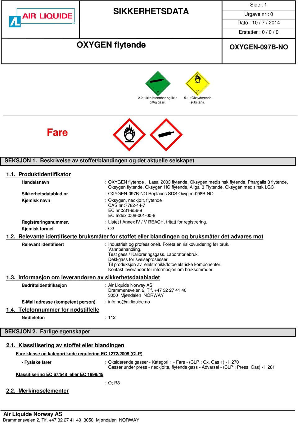: Oksygen, nedkjølt, flytende CAS nr :7782-44-7 EC nr :231-956-9 EC Index :008-001-00-8 : Listet i Annex lv / V REACH, fritatt for registrering. : O2 1.2. Relevante identifiserte bruksmåter for stoffet eller blandingen og bruksmåter det advares mot Relevant identifisert : Industrielt og professionelt.