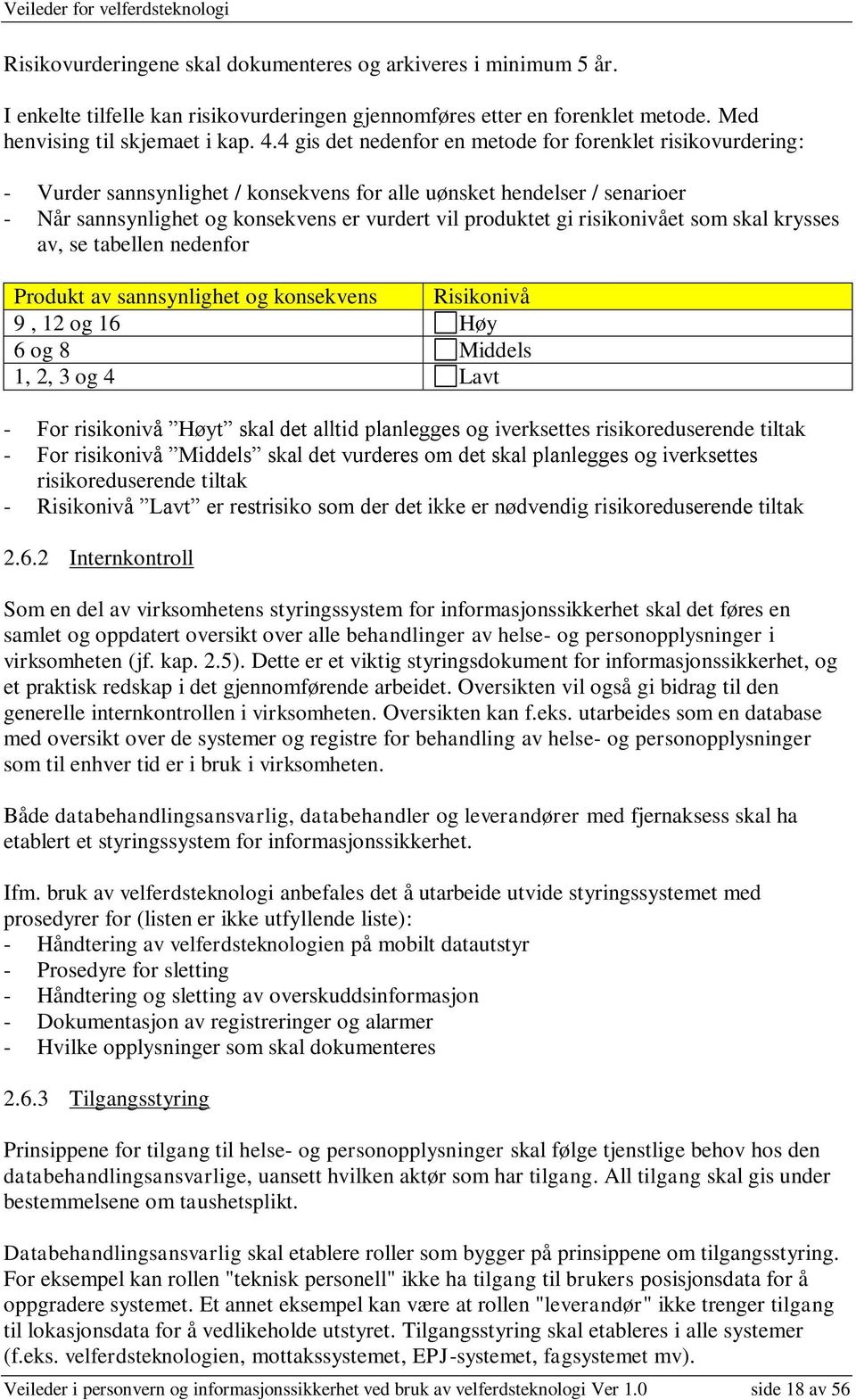 risikonivået som skal krysses av, se tabellen nedenfor Produkt av sannsynlighet og konsekvens Risikonivå 9, 12 og 16 Høy 6 og 8 Middels 1, 2, 3 og 4 Lavt - For risikonivå Høyt skal det alltid