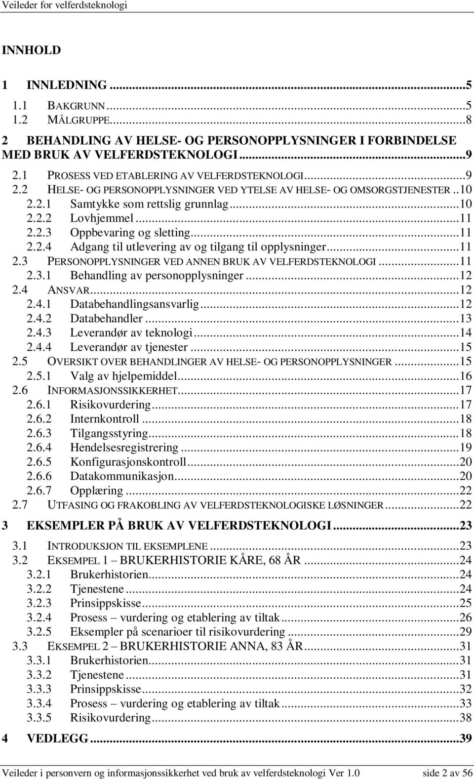 .. 11 2.2.4 Adgang til utlevering av og tilgang til opplysninger... 11 2.3 PERSONOPPLYSNINGER VED ANNEN BRUK AV VELFERDSTEKNOLOGI... 11 2.3.1 Behandling av personopplysninger... 12 2.4 ANSVAR... 12 2.4.1 Databehandlingsansvarlig.