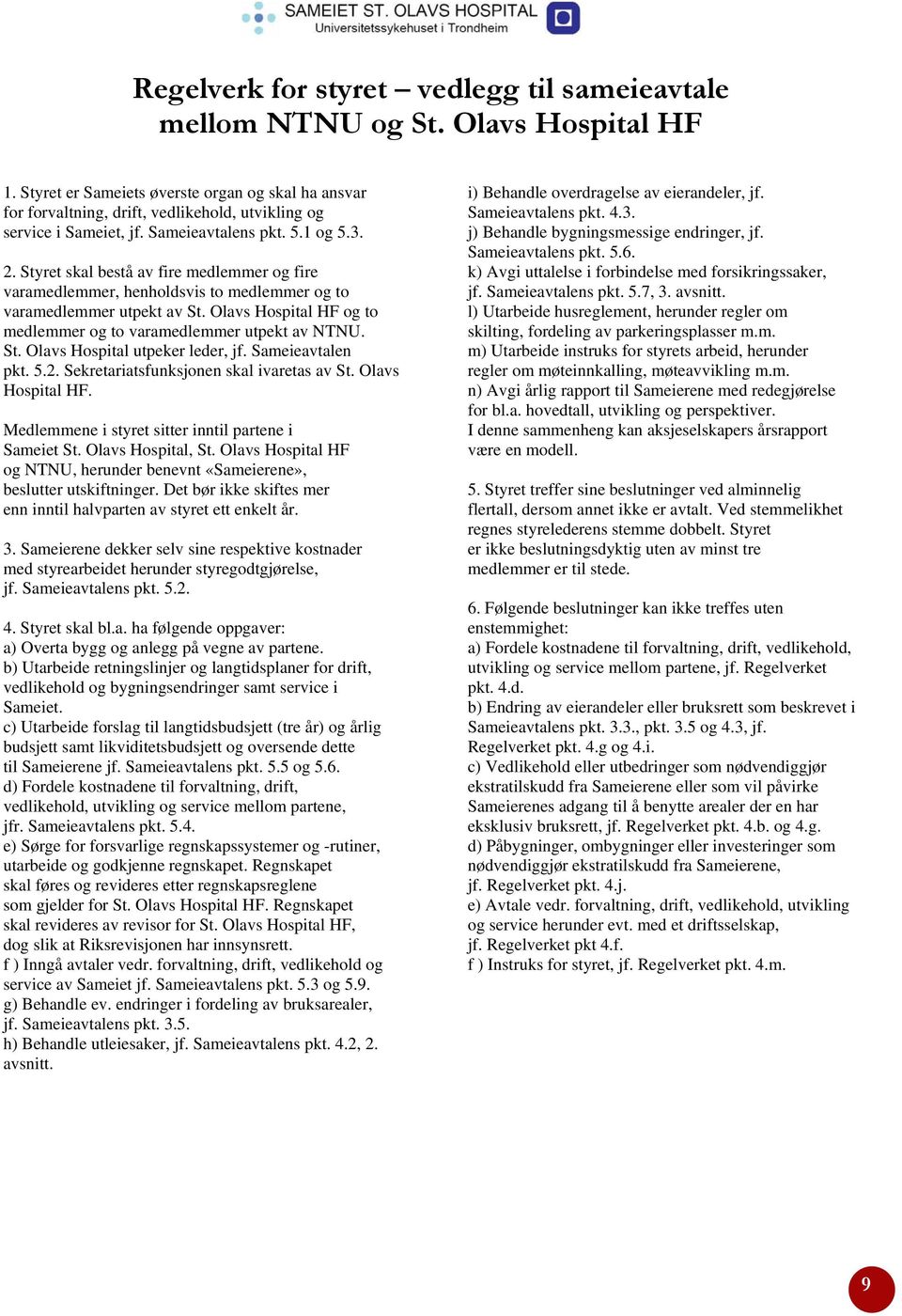 Styret skal bestå av fire medlemmer og fire varamedlemmer, henholdsvis to medlemmer og to varamedlemmer utpekt av St. Olavs Hospital HF og to medlemmer og to varamedlemmer utpekt av NTNU. St. Olavs Hospital utpeker leder, jf.