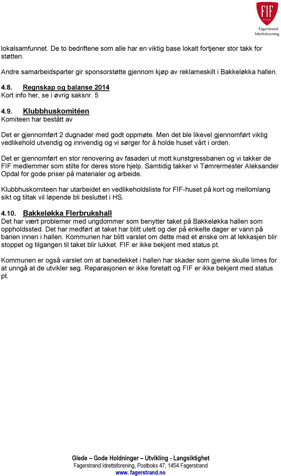 Men det ble likevel gjennomført viktig vedlikehold utvendig og innvendig og vi sørger for å holde huset vårt i orden.