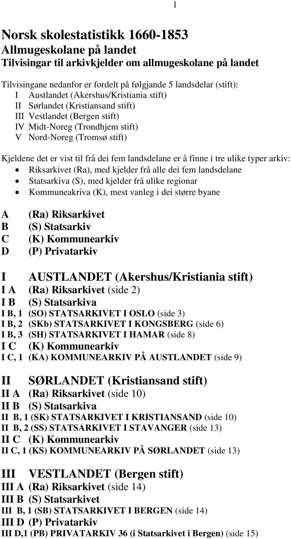 landsdelane er å finne i tre ulike typer arkiv: Riksarkivet (Ra), med kjelder frå alle dei fem landsdelane Statsarkiva (S), med kjelder frå ulike regionar Kommuneakriva (K), mest vanleg i dei større