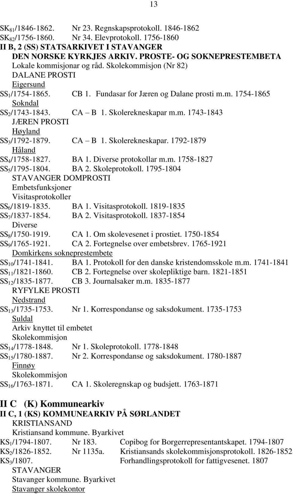 CA B 1. Skolerekneskapar m.m. 1743-1843 JÆREN PROSTI Høyland SS 3 /1792-1879. CA B 1. Skolerekneskapar. 1792-1879 Håland SS 4 /1758-1827. BA 1. Diverse protokollar m.m. 1758-1827 SS 5 /1795-1804.