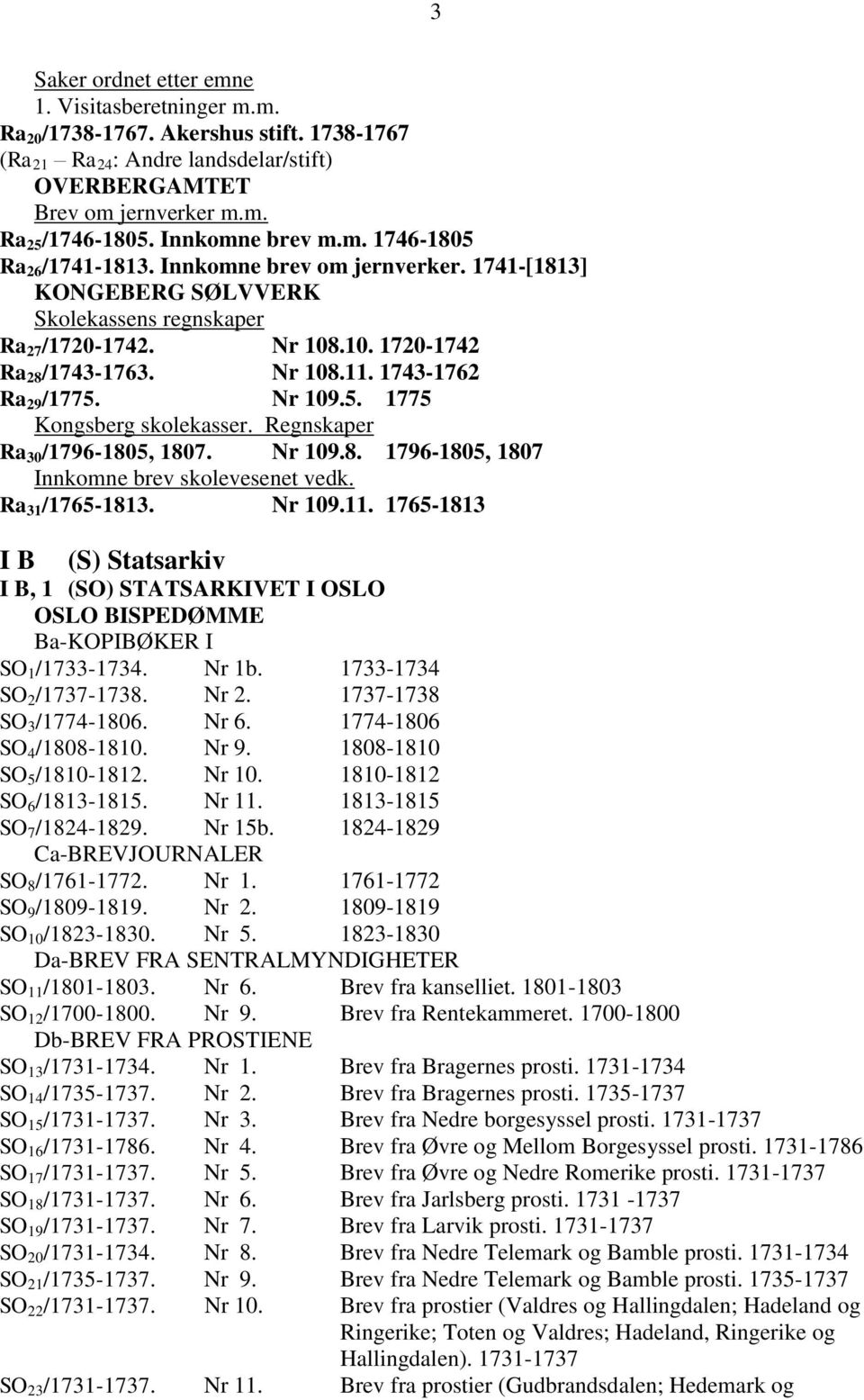 1743-1762 Ra 29 /1775. Nr 109.5. 1775 Kongsberg skolekasser. Regnskaper Ra 30 /1796-1805, 1807. Nr 109.8. 1796-1805, 1807 Innkomne brev skolevesenet vedk. Ra 31 /1765-1813. Nr 109.11.