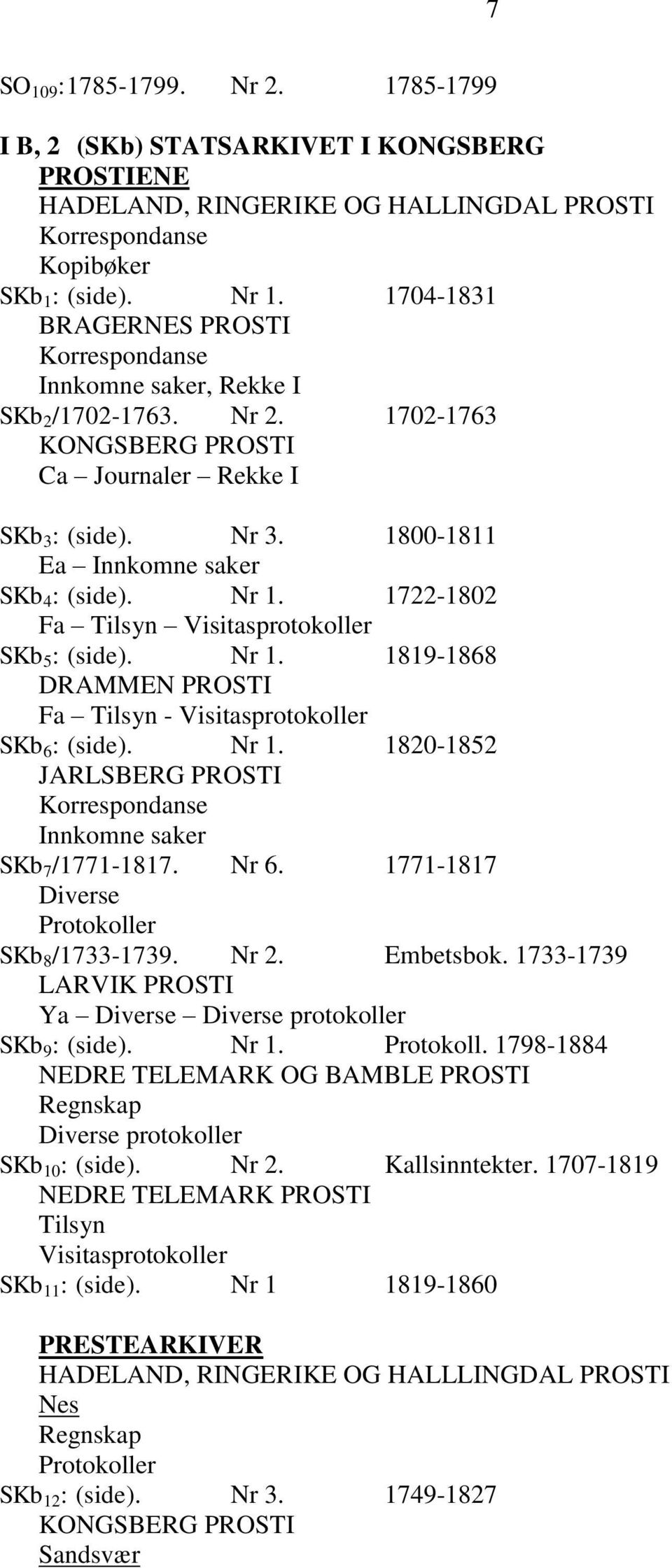 1800-1811 Ea Innkomne saker SKb 4 : (side). Nr 1. 1722-1802 Fa Tilsyn Visitasprotokoller SKb 5 : (side). Nr 1. 1819-1868 DRAMMEN PROSTI Fa Tilsyn - Visitasprotokoller SKb 6 : (side). Nr 1. 1820-1852 JARLSBERG PROSTI Korrespondanse Innkomne saker SKb 7 /1771-1817.