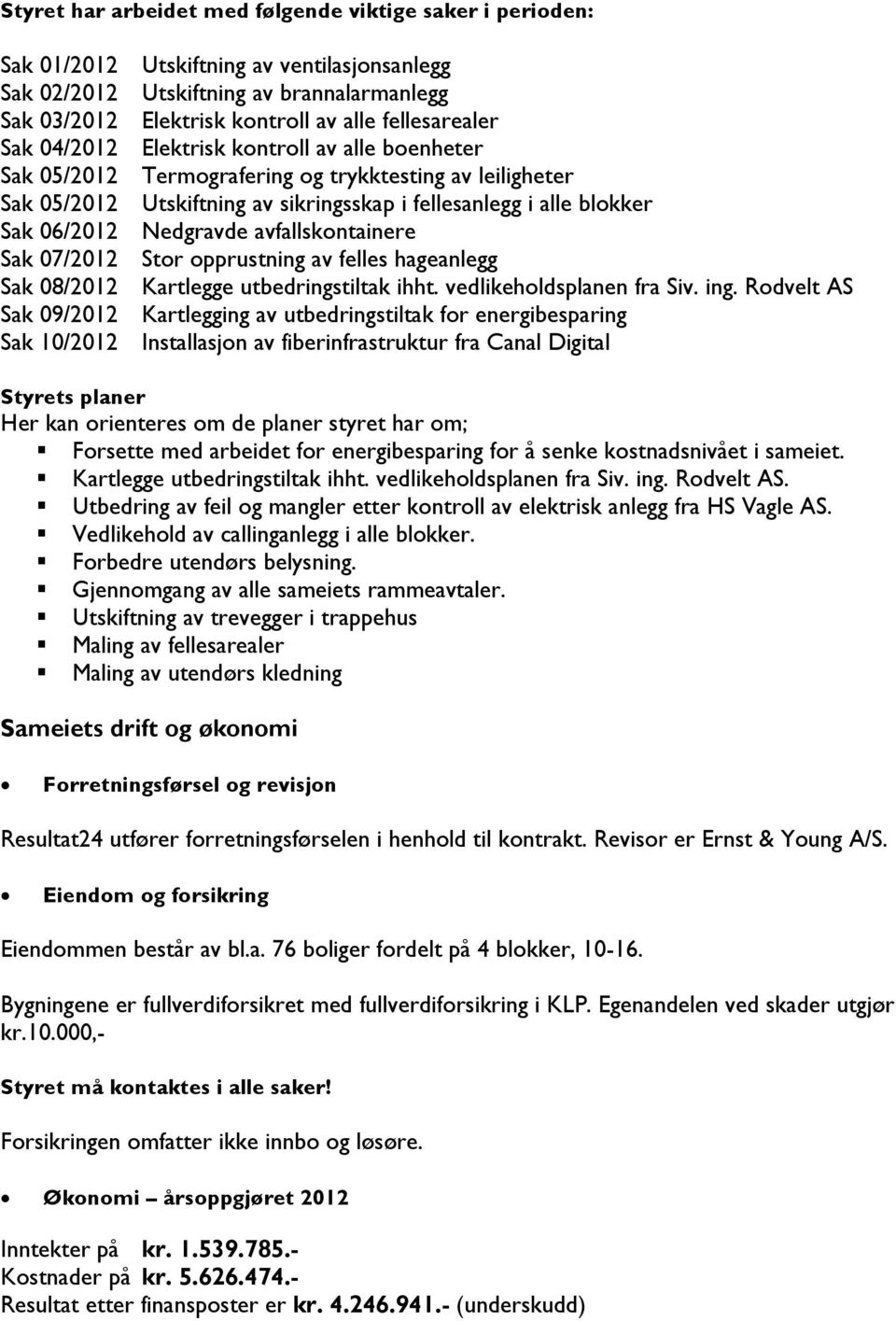 06/2012 Nedgravde avfallskontainere Sak 07/2012 Stor opprustning av felles hageanlegg Sak 08/2012 Kartlegge utbedringstiltak ihht. vedlikeholdsplanen fra Siv. ing.