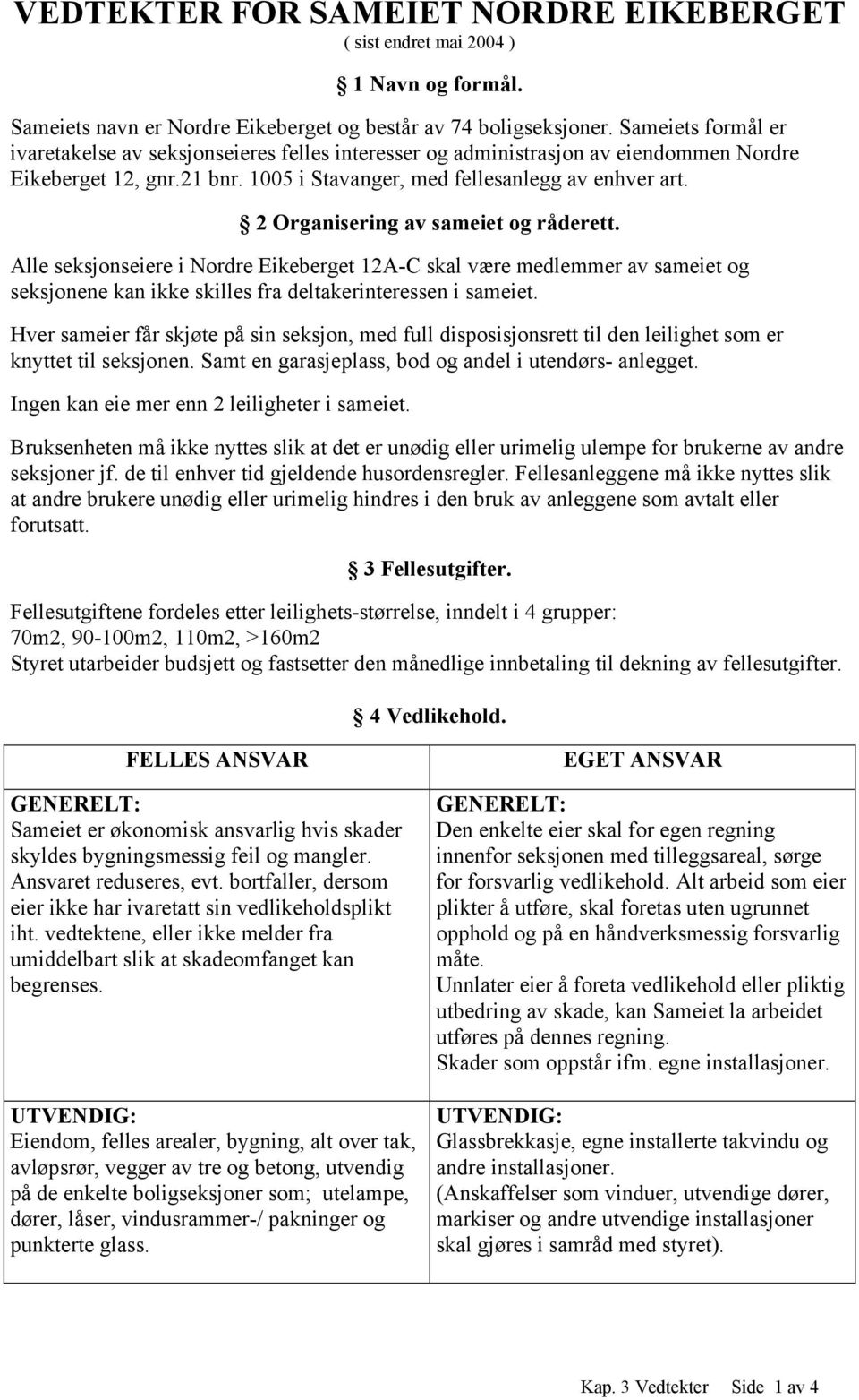 2 Organisering av sameiet og råderett. Alle seksjonseiere i Nordre Eikeberget 12A-C skal være medlemmer av sameiet og seksjonene kan ikke skilles fra deltakerinteressen i sameiet.