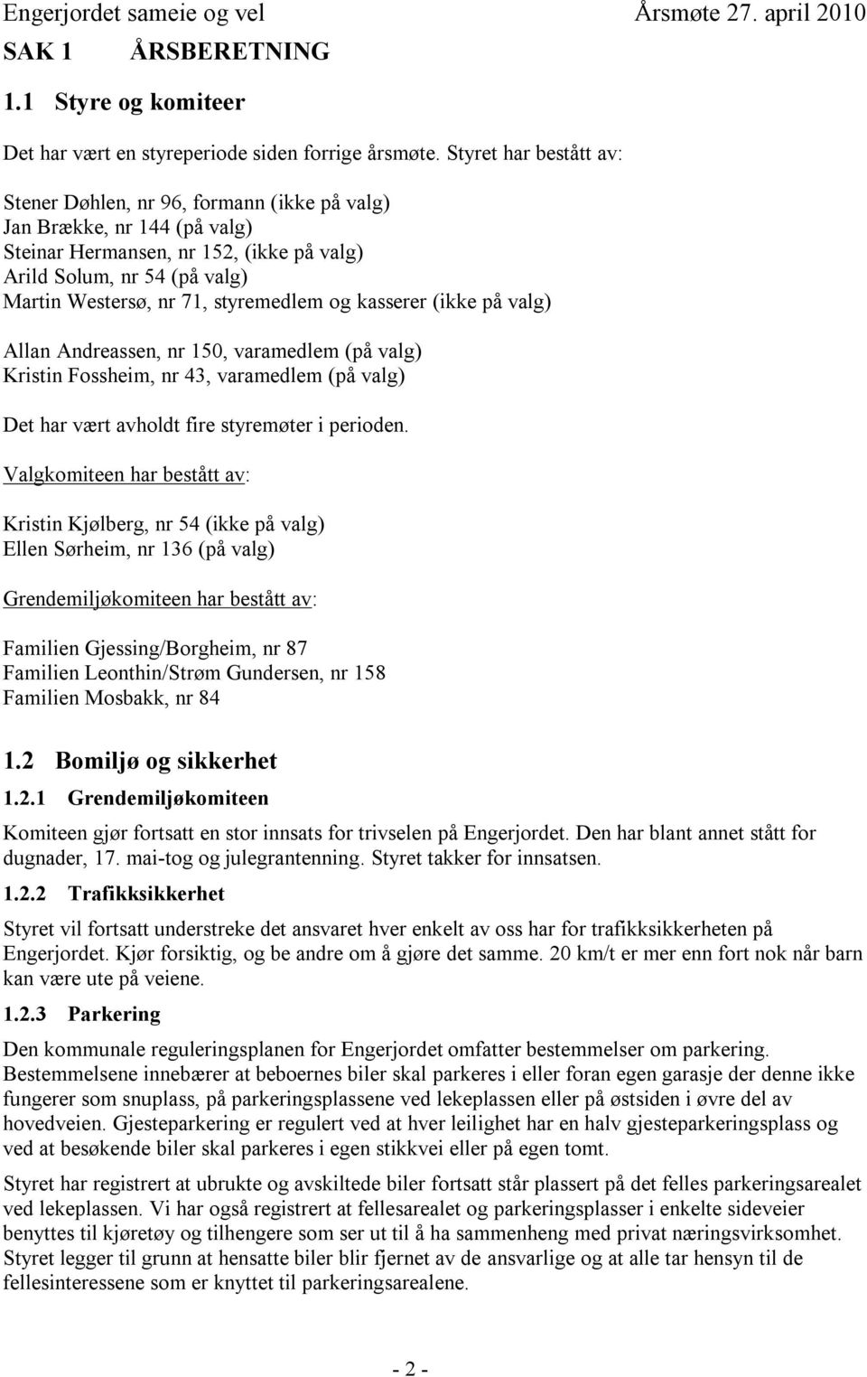 styremedlem og kasserer (ikke på valg) Allan Andreassen, nr 150, varamedlem (på valg) Kristin Fossheim, nr 43, varamedlem (på valg) Det har vært avholdt fire styremøter i perioden.