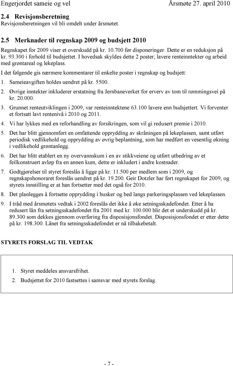 I det følgende gis nærmere kommentarer til enkelte poster i regnskap og budsjett: 1. Sameieavgiften holdes uendret på kr. 5500. 2.