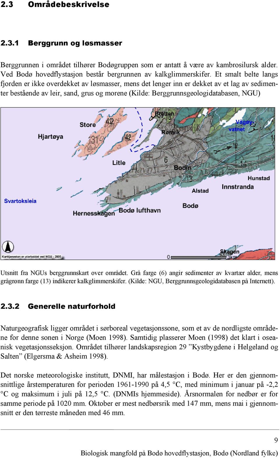 Et smalt belte langs fjorden er ikke overdekket av løsmasser, mens det lenger inn er dekket av et lag av sedimenter bestående av leir, sand, grus og morene (Kilde: Berggrunnsgeologidatabasen, NGU)