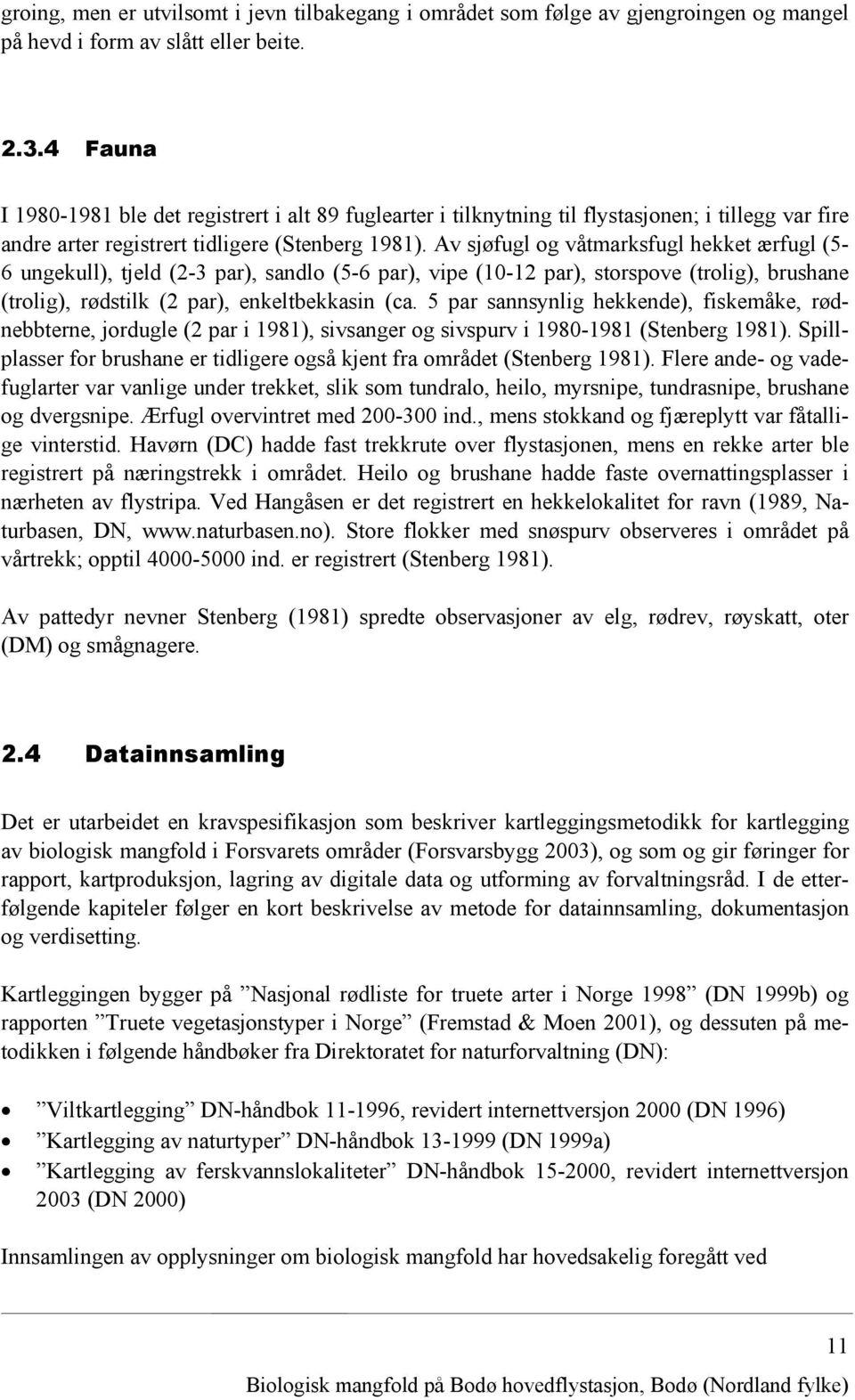 Av sjøfugl og våtmarksfugl hekket ærfugl (5-6 ungekull), tjeld (2-3 par), sandlo (5-6 par), vipe (10-12 par), storspove (trolig), brushane (trolig), rødstilk (2 par), enkeltbekkasin (ca.