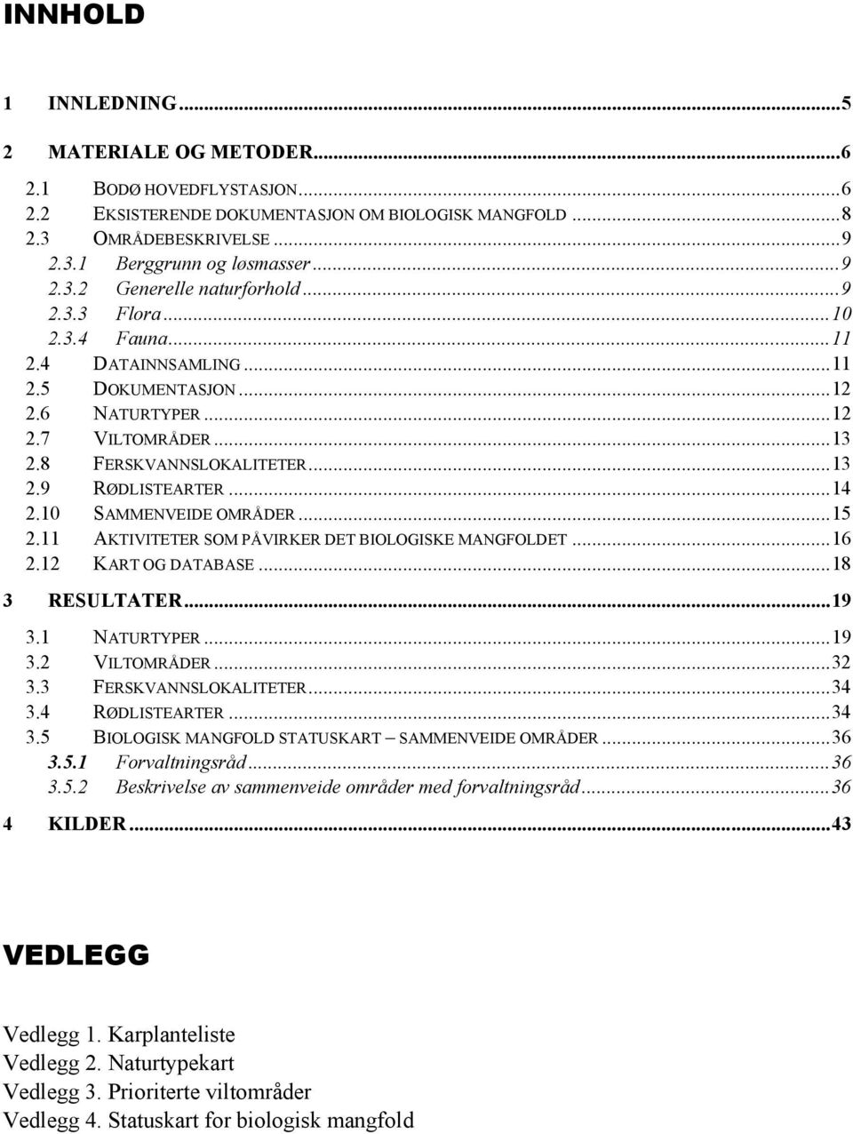 10 SAMMENVEIDE OMRÅDER...15 2.11 AKTIVITETER SOM PÅVIRKER DET BIOLOGISKE MANGFOLDET...16 2.12 KART OG DATABASE...18 3 RESULTATER...19 3.1 NATURTYPER...19 3.2 VILTOMRÅDER...32 3.