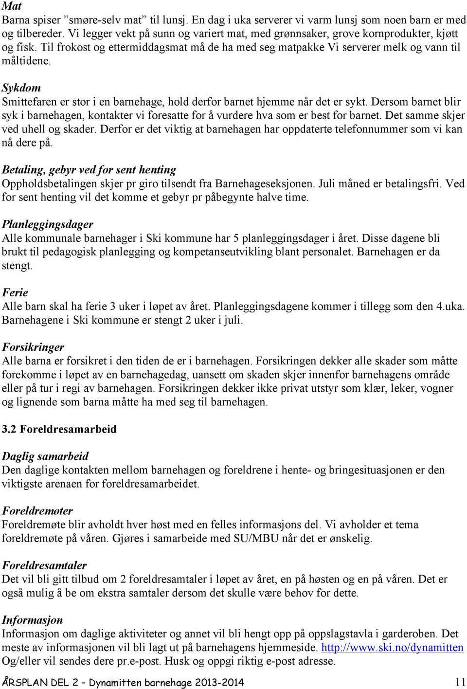 Sykdom Smittefaren er stor i en barnehage, hold derfor barnet hjemme når det er sykt. Dersom barnet blir syk i barnehagen, kontakter vi foresatte for å vurdere hva som er best for barnet.