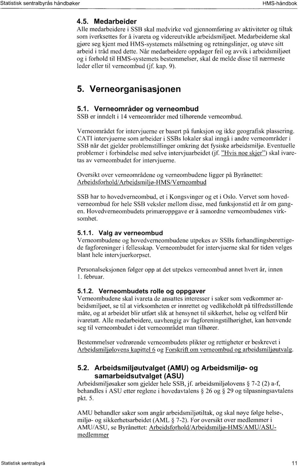 Når medarbeidere oppdager feil og avvik i arbeidsmiljøet og i forhold til HMS-systemets bestemmelser, skal de melde disse til nærmeste leder eller til verneombud (jf. kap. 9). 5.