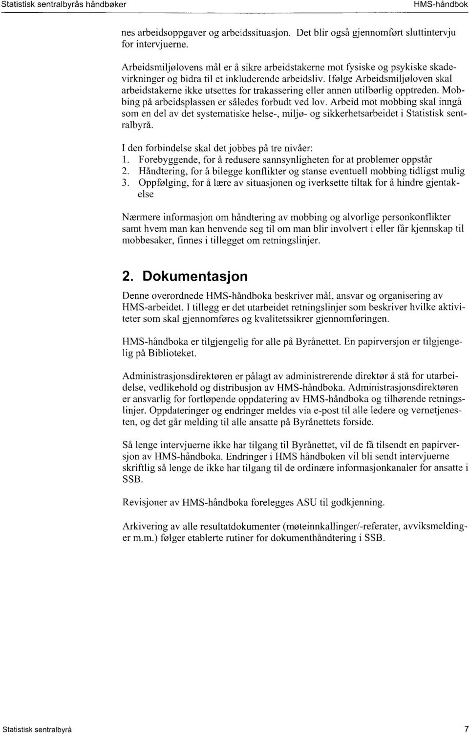 Ifølge Arbeidsmiljøloven skal arbeidstakerne ikke utsettes for trakassering eller annen utilbørlig opptreden. Mobbing på arbeidsplassen er således forbudt ved lov.