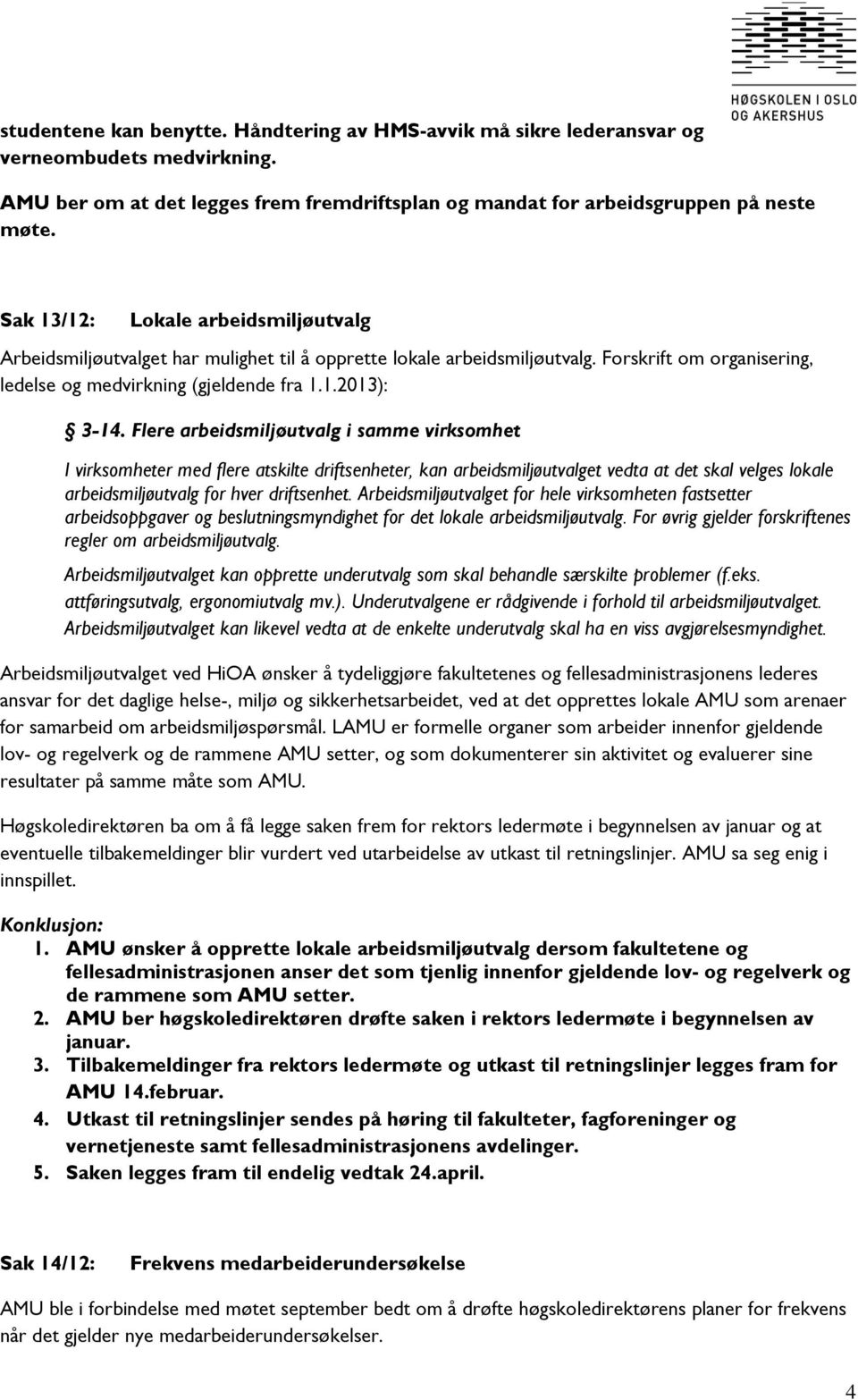 Flere arbeidsmiljøutvalg i samme virksomhet I virksomheter med flere atskilte driftsenheter, kan arbeidsmiljøutvalget vedta at det skal velges lokale arbeidsmiljøutvalg for hver driftsenhet.