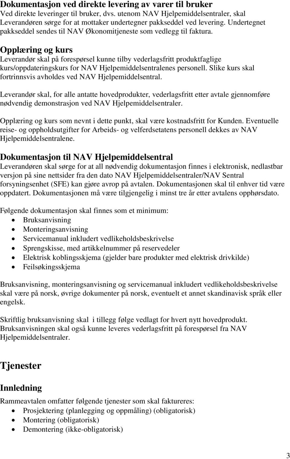 Opplæring og kurs Leverandør skal på forespørsel kunne tilby vederlagsfritt produktfaglige kurs/oppdateringskurs for NAV Hjelpemiddelsentralenes personell.