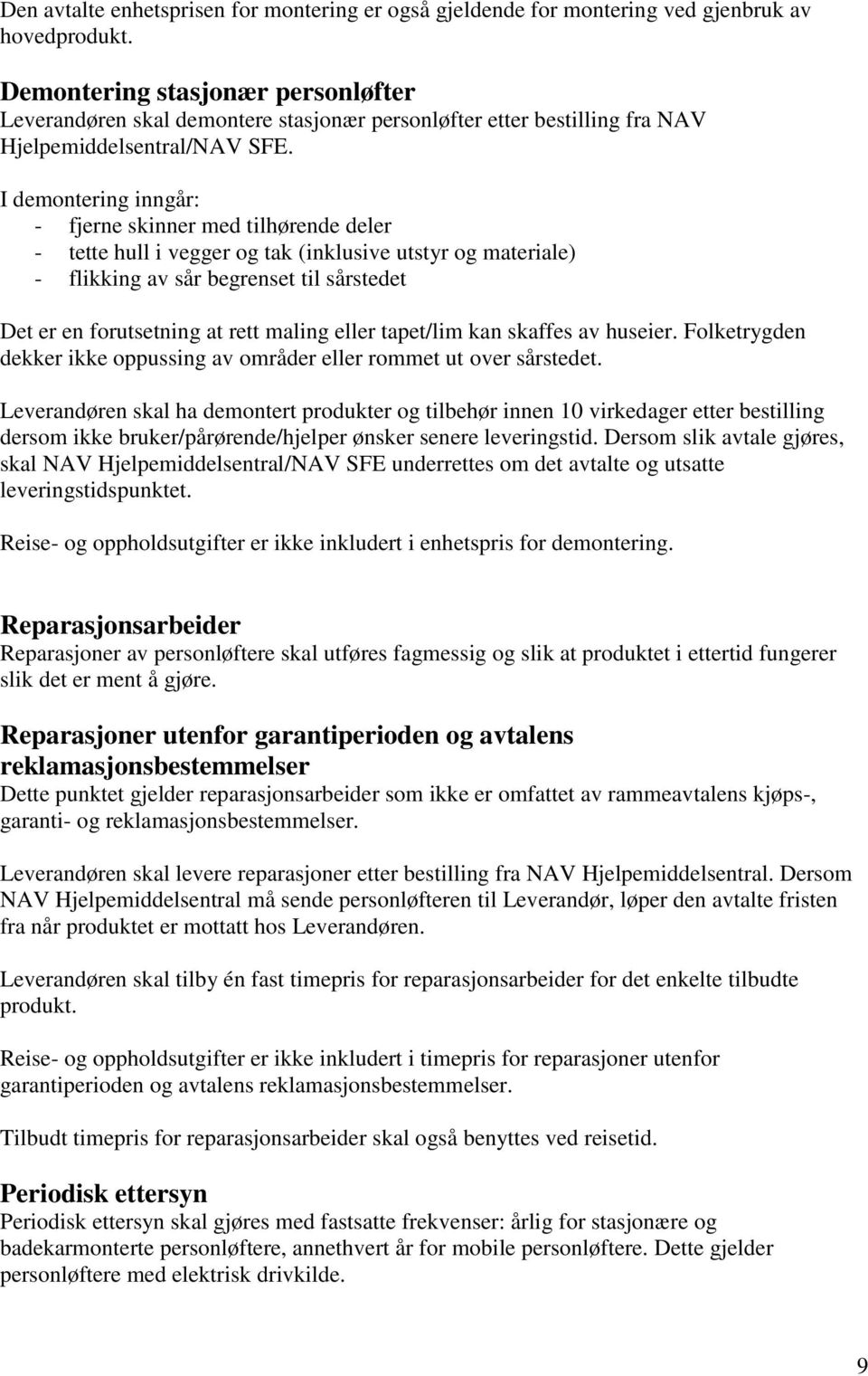 I demontering inngår: - fjerne skinner med tilhørende deler - tette hull i vegger og tak (inklusive utstyr og materiale) - flikking av sår begrenset til sårstedet Det er en forutsetning at rett