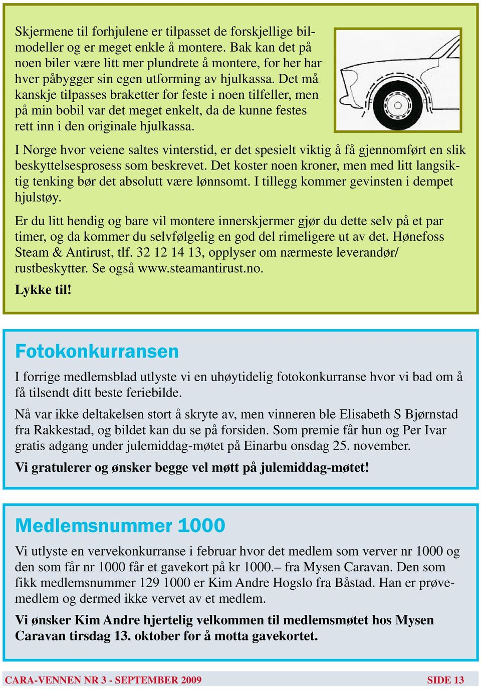 Det må kanskje tilpasses braketter for feste i noen tilfeller, men på min bobil var det meget enkelt, da de kunne festes rett inn i den originale hjulkassa.