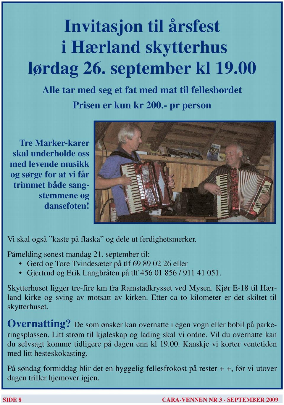 Påmelding senest mandag 21. september til: Gerd og Tore Tvindesæter på tlf 69 89 02 26 eller Gjertrud og Erik Langbråten på tlf 456 01 856 / 911 41 051.