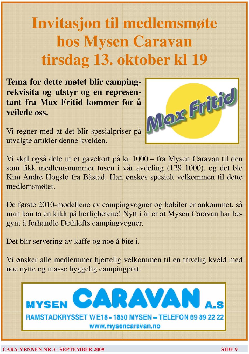 fra Mysen Caravan til den som fikk medlemsnummer tusen i vår avdeling (129 1000), og det ble Kim Andre Hogslo fra Båstad. Han ønskes spesielt velkommen til dette medlemsmøtet.