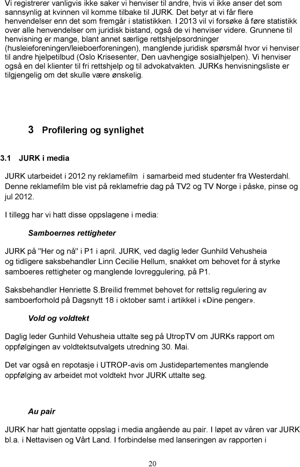 Grunnene til henvisning er mange, blant annet særlige rettshjelpsordninger (husleieforeningen/leieboerforeningen), manglende juridisk spørsmål hvor vi henviser til andre hjelpetilbud (Oslo