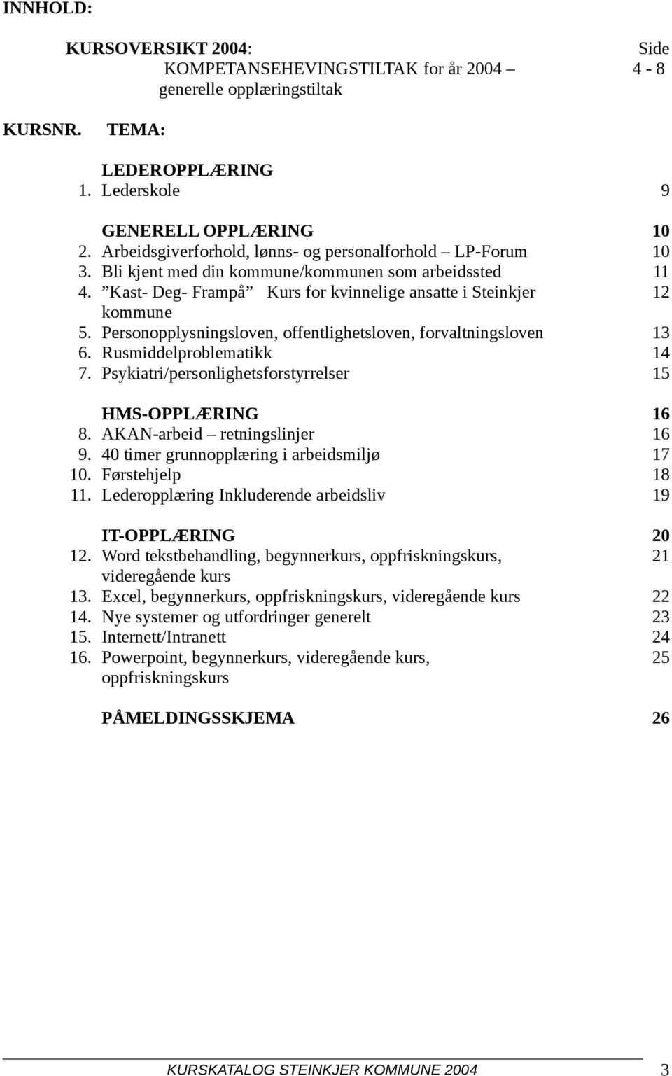 Personopplysningsloven, offentlighetsloven, forvaltningsloven 13 6. Rusmiddelproblematikk 14 7. Psykiatri/personlighetsforstyrrelser 15 HMS-OPPLÆRING 16 8. AKAN-arbeid retningslinjer 16 9.