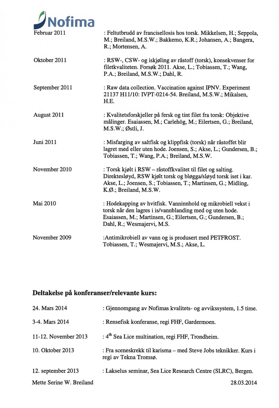 September 2011 : Raw data collection. Vaccination against IPNV. Experiment 21137 Hil/lO: IVPT-0214-54. Breiland, M.S.W.; Mikalsen, H.E. August 2011 : Kvalitetsforskjeller på fersk og tint filet fra torsk: Objektive målinger.