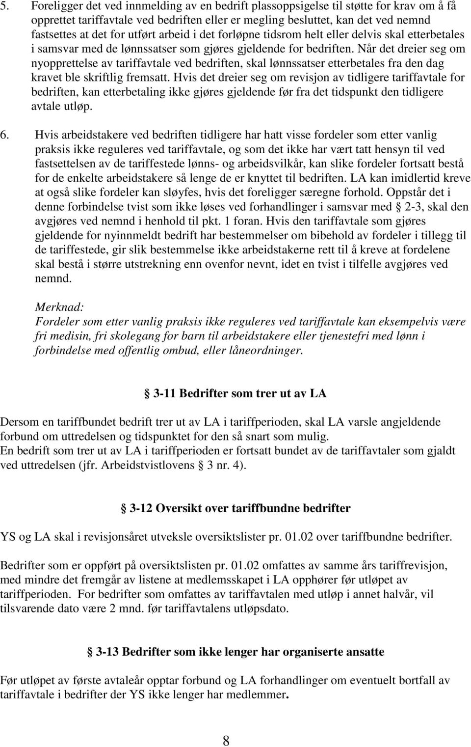 Når det dreier seg om nyopprettelse av tariffavtale ved bedriften, skal lønnssatser etterbetales fra den dag kravet ble skriftlig fremsatt.