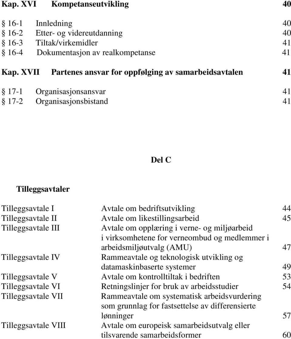 Tilleggsavtale II Avtale om likestillingsarbeid 45 Tilleggsavtale III Avtale om opplæring i verne- og miljøarbeid i virksomhetene for verneombud og medlemmer i arbeidsmiljøutvalg (AMU) 47